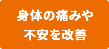 身体の痛みや不安を改善